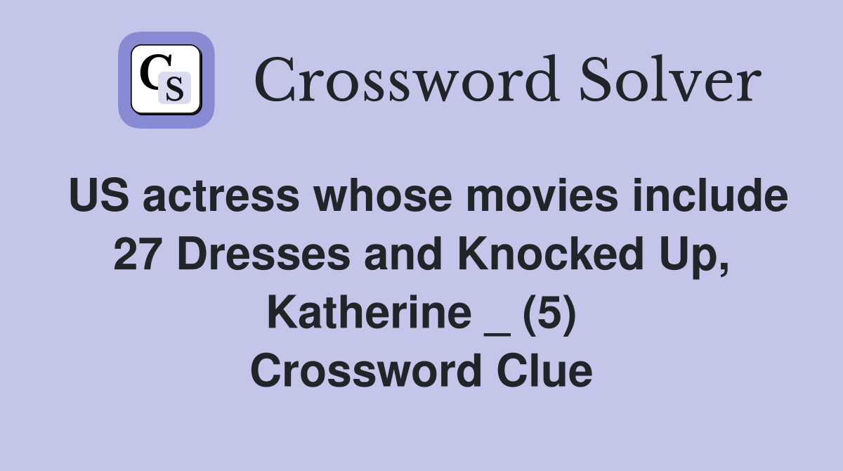 US actress whose movies include 27 Dresses and Knocked Up, Katherine _ (5) Crossword Clue