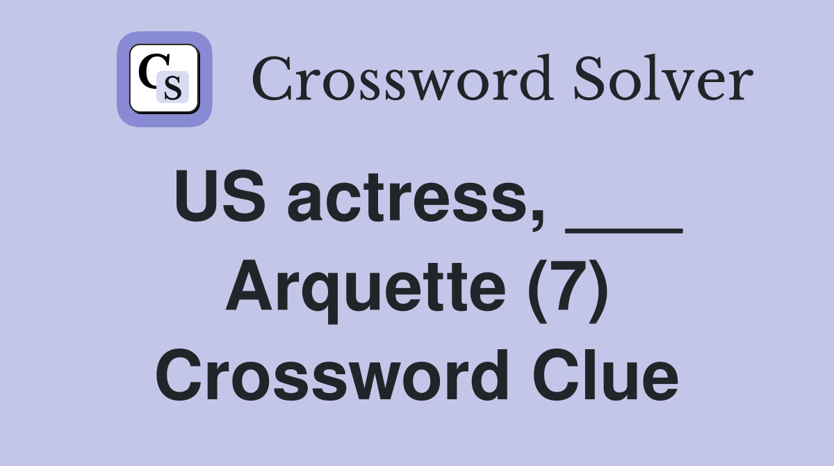 US actress, ___ Arquette (7) Crossword Clue