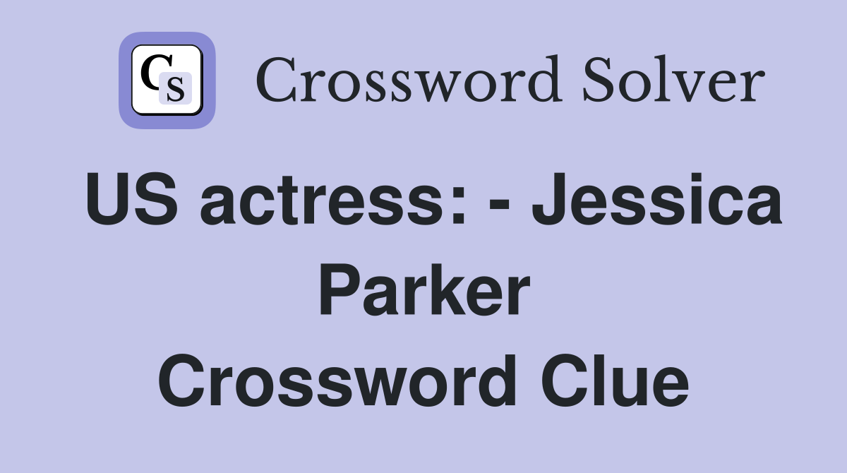 US actress: - Jessica Parker Crossword Clue
