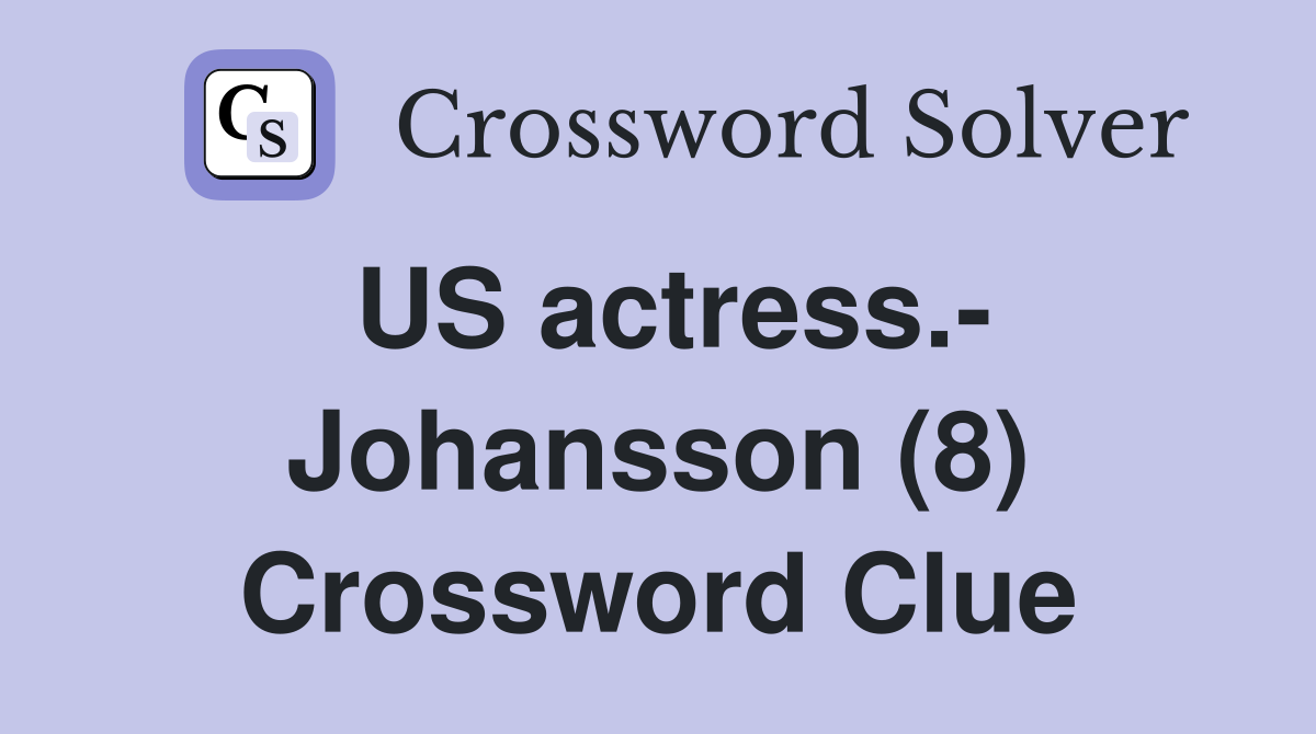US actress.- Johansson (8) Crossword Clue