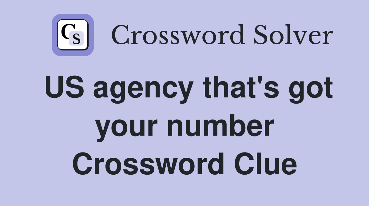US agency that's got your number Crossword Clue
