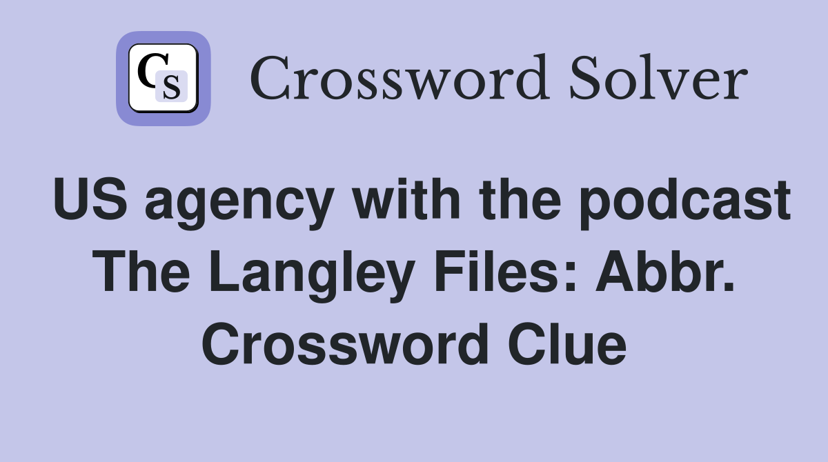 US agency with the podcast The Langley Files: Abbr. Crossword Clue