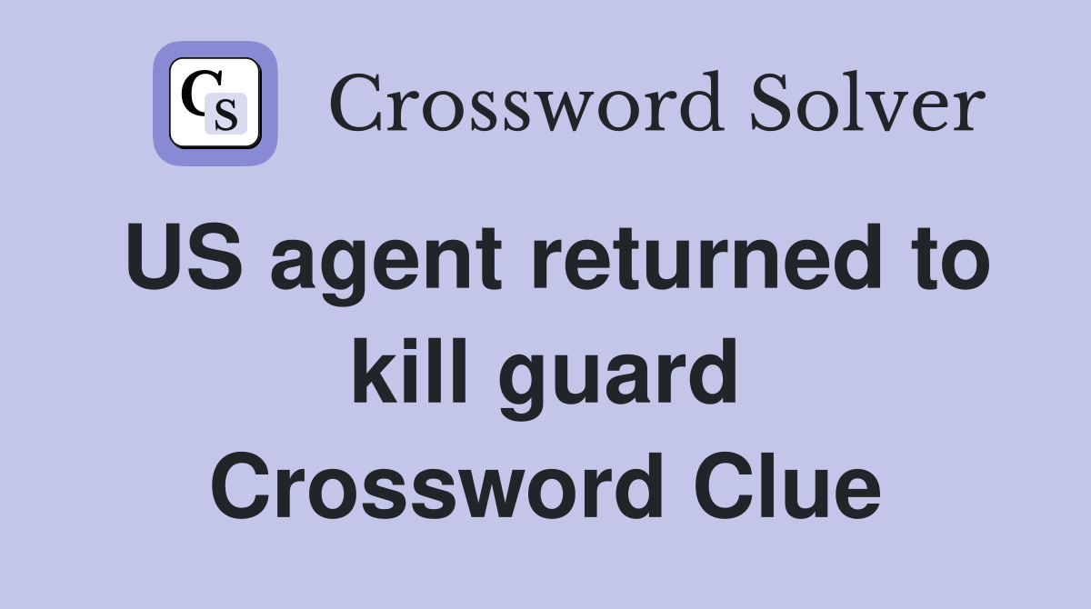 US agent returned to kill guard Crossword Clue