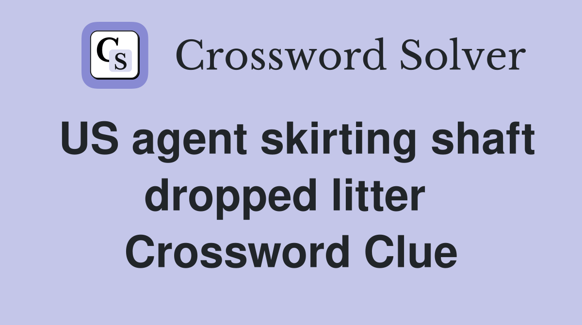 US agent skirting shaft dropped litter  Crossword Clue