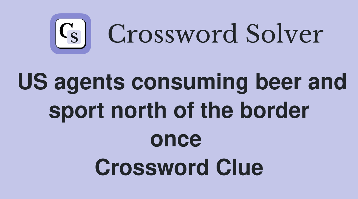 US agents consuming beer and sport north of the border once  Crossword Clue