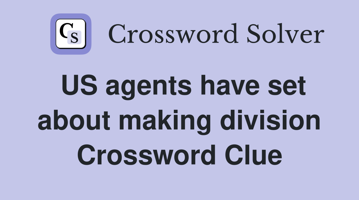 US agents have set about making division Crossword Clue