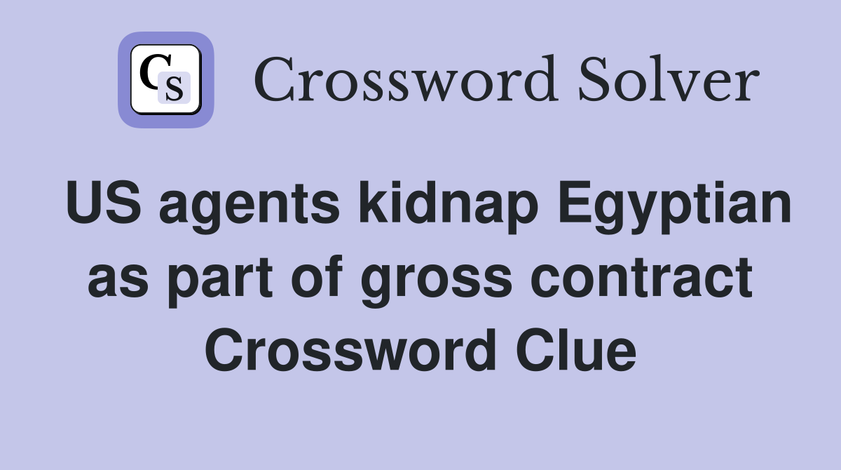 US agents kidnap Egyptian as part of gross contract Crossword Clue