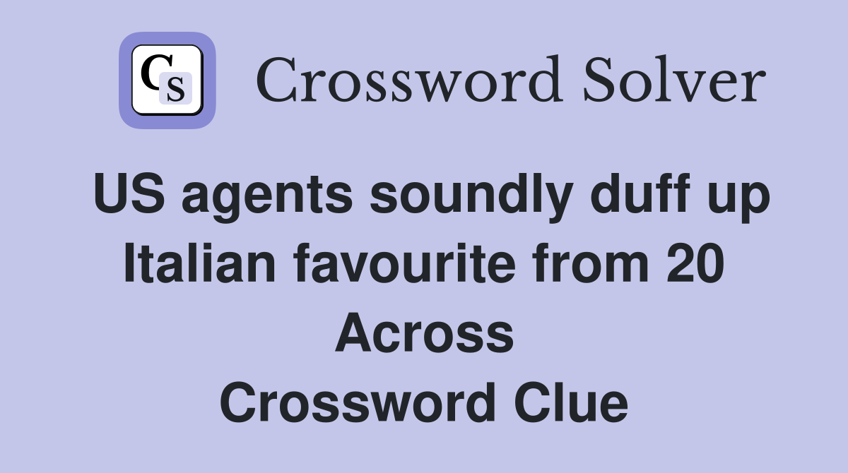 US agents soundly duff up Italian favourite from 20 Across Crossword Clue