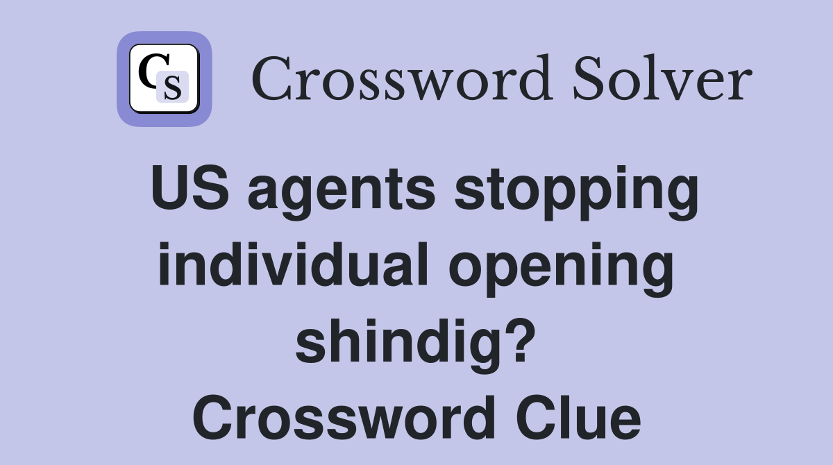 US agents stopping individual opening shindig? Crossword Clue
