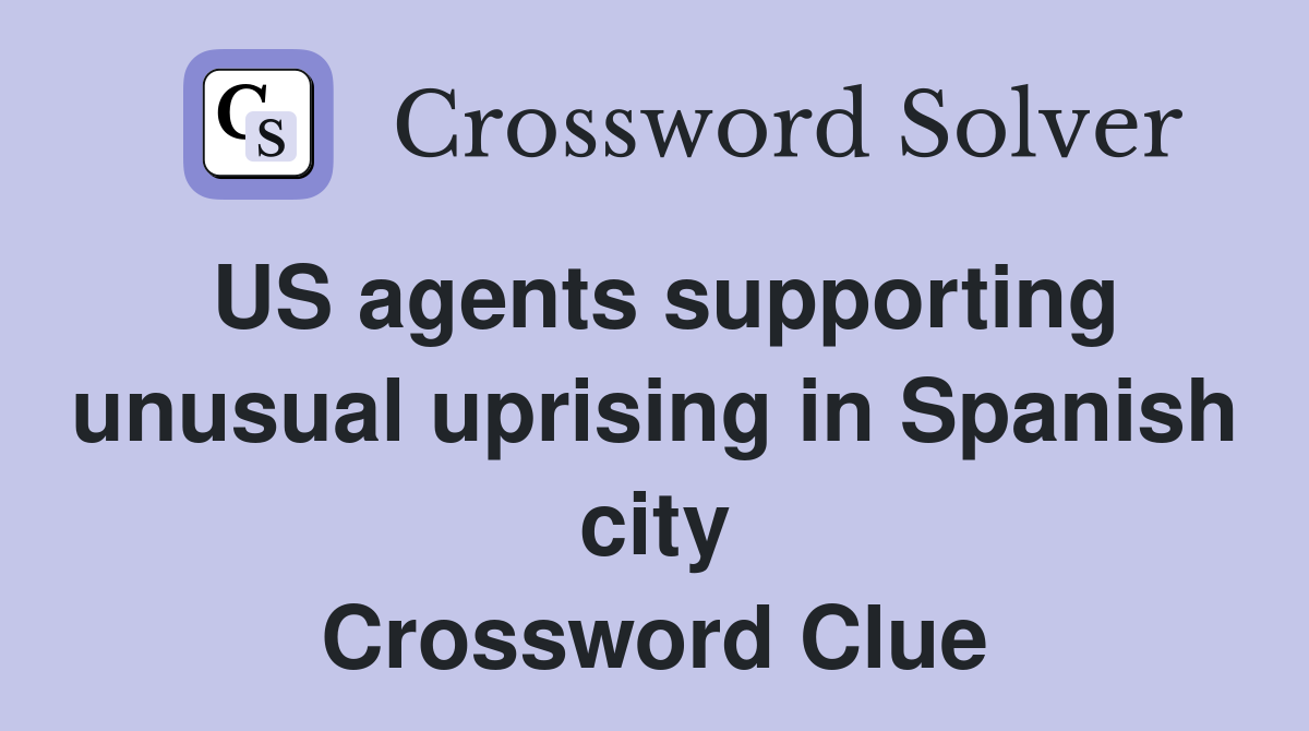 US agents supporting unusual uprising in Spanish city Crossword Clue