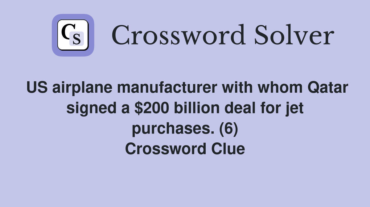 US airplane manufacturer with whom Qatar signed a $200 billion deal for jet purchases. (6) Crossword Clue