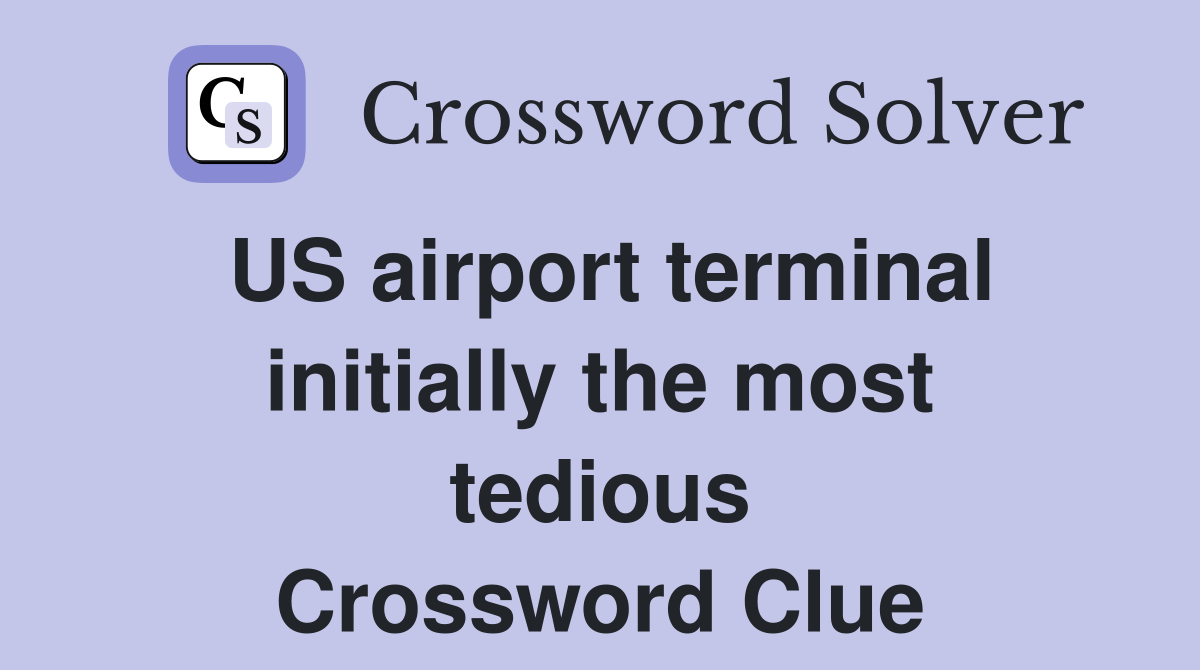 US airport terminal initially the most tedious Crossword Clue