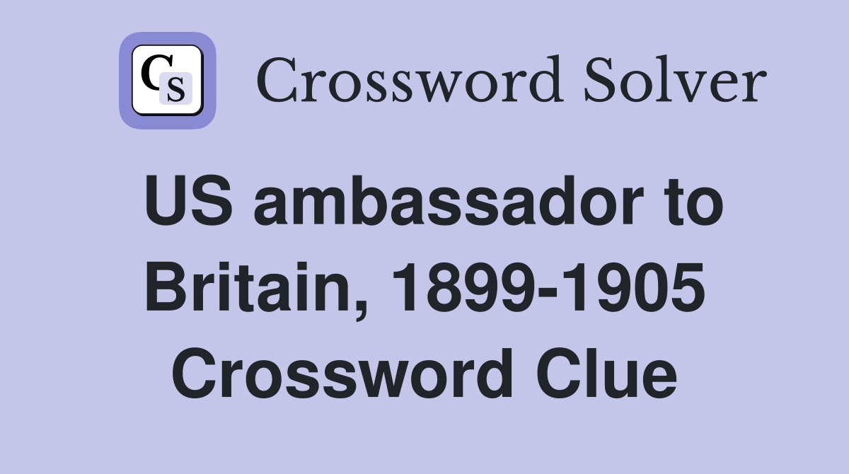 US ambassador to Britain, 1899-1905 Crossword Clue