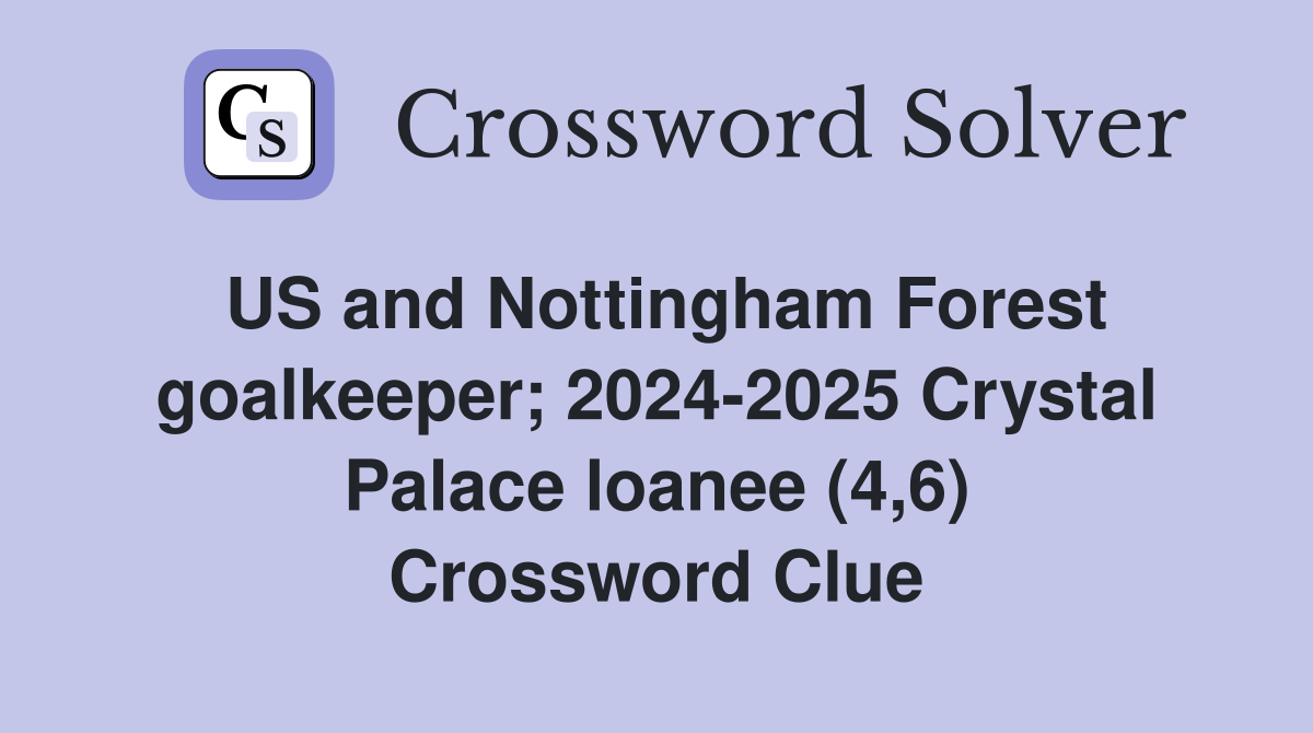 US and Nottingham Forest goalkeeper; 2024-2025 Crystal Palace loanee (4,6) Crossword Clue