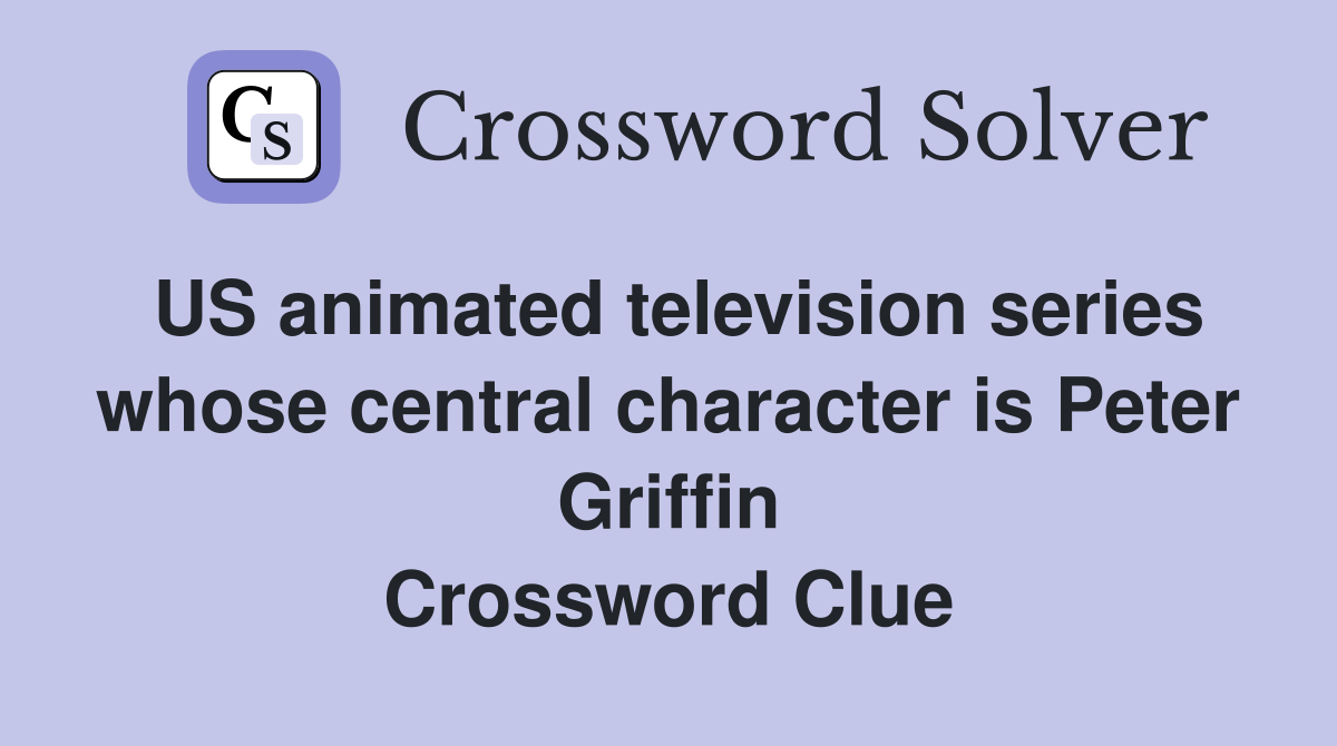 US animated television series whose central character is Peter Griffin Crossword Clue