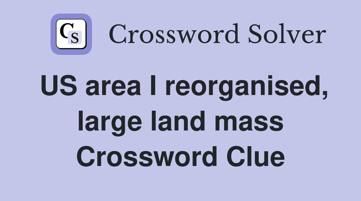 US area I reorganised, large land mass Crossword Clue