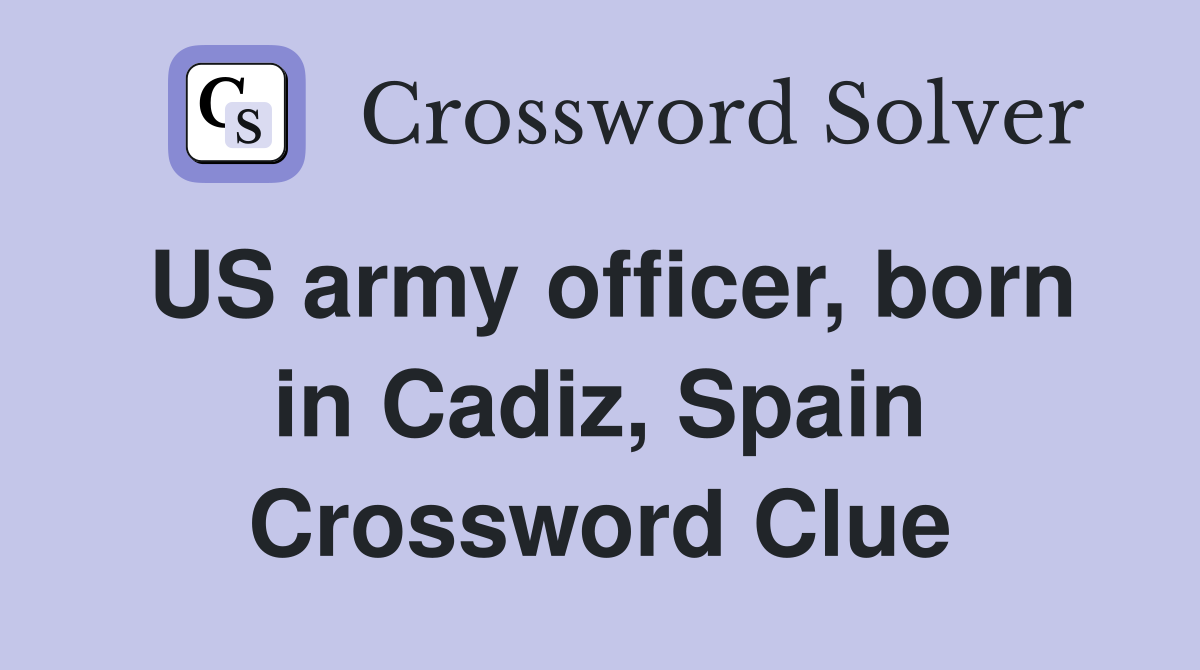 US army officer, born in Cadiz, Spain Crossword Clue