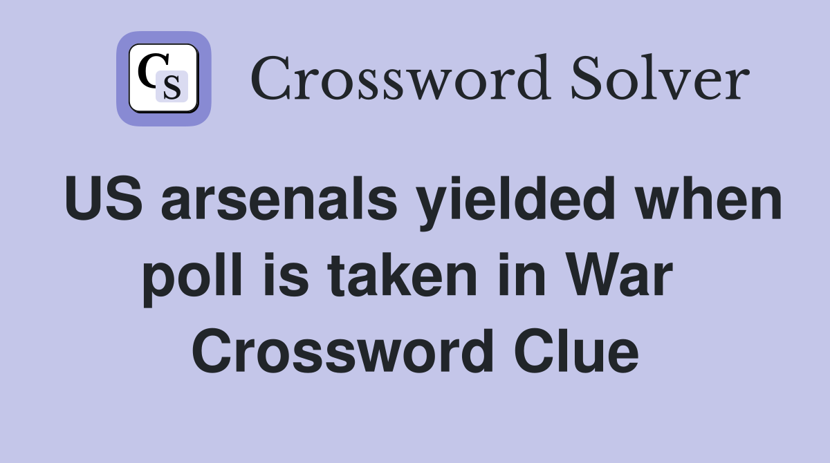 US arsenals yielded when poll is taken in War  Crossword Clue
