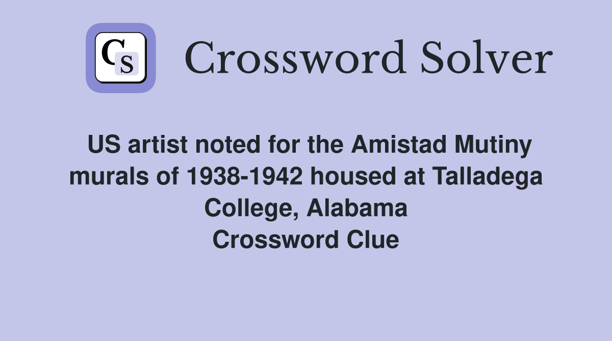 US artist noted for the Amistad Mutiny murals of 1938-1942 housed at Talladega College, Alabama Crossword Clue