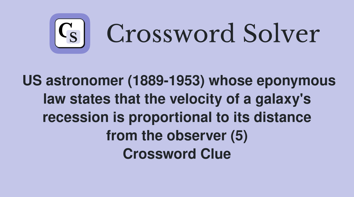 US astronomer (1889-1953) whose eponymous law states that the velocity of a galaxy's recession is proportional to its distance from the observer (5) Crossword Clue