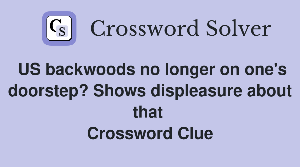 US backwoods no longer on one's doorstep? Shows displeasure about that  Crossword Clue