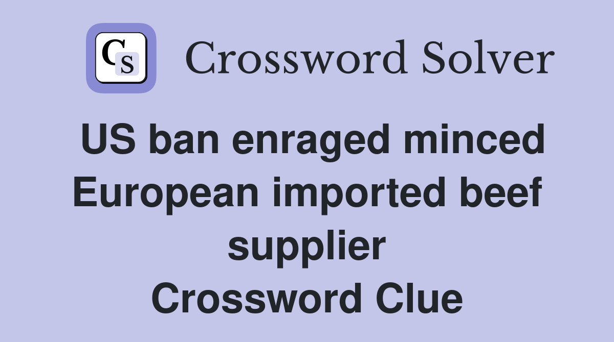 US ban enraged minced European imported beef supplier Crossword Clue