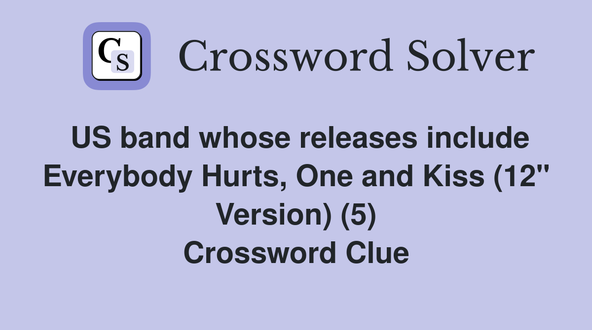 US band whose releases include Everybody Hurts, One and Kiss (12" Version) (5) Crossword Clue