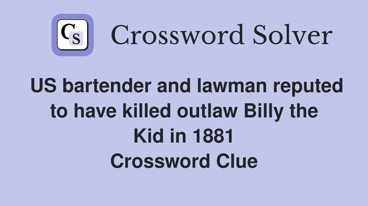 US bartender and lawman reputed to have killed outlaw Billy the Kid in 1881 Crossword Clue