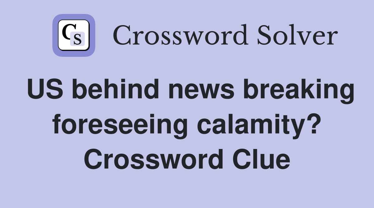 US behind news breaking foreseeing calamity? Crossword Clue