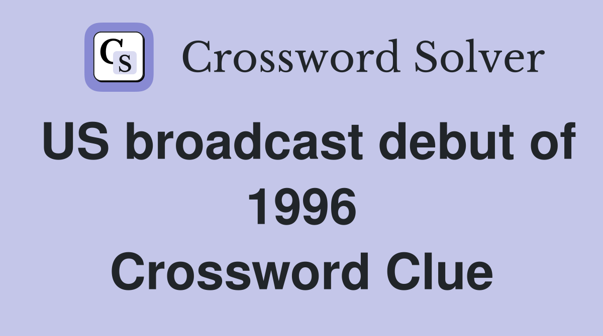US broadcast debut of 1996 Crossword Clue