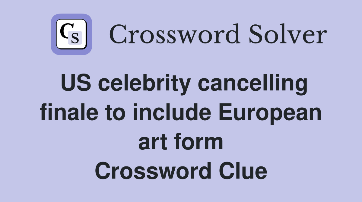 US celebrity cancelling finale to include European art form Crossword Clue