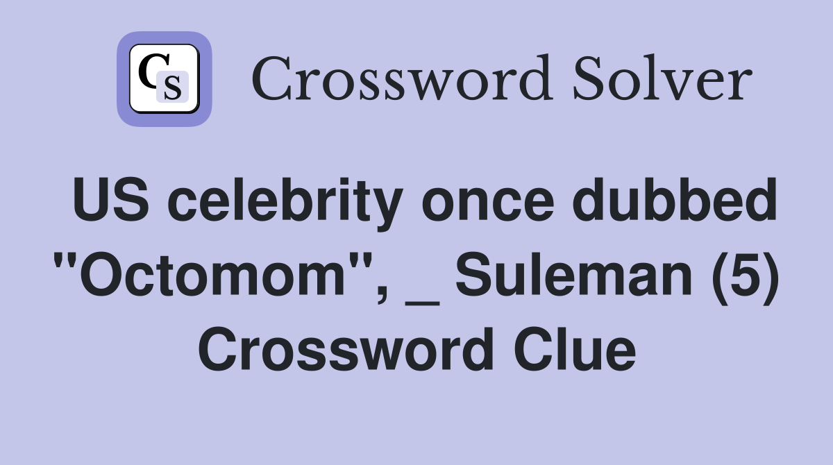 US celebrity once dubbed "Octomom", _ Suleman (5) Crossword Clue