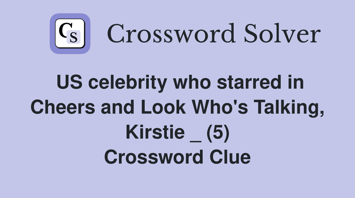 US celebrity who starred in Cheers and Look Who's Talking, Kirstie _ (5) Crossword Clue