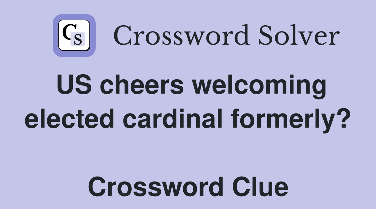 US cheers welcoming elected cardinal formerly?  Crossword Clue