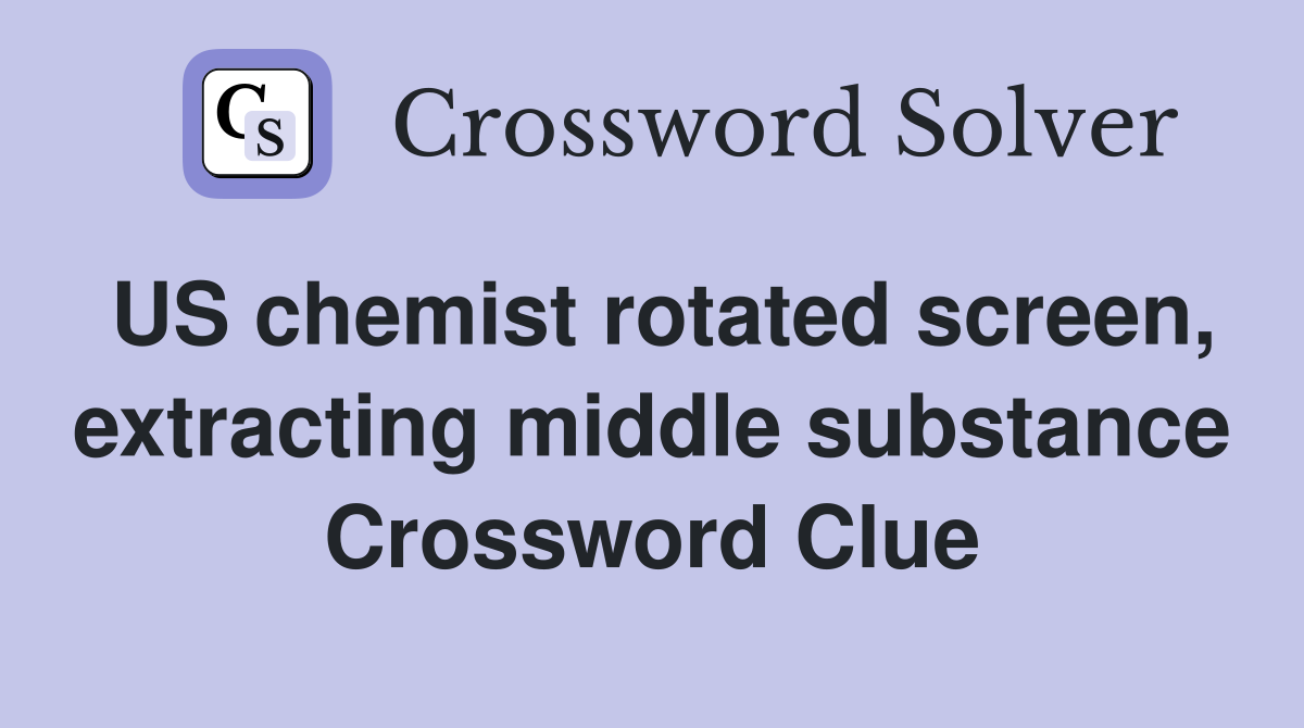 US chemist rotated screen, extracting middle substance Crossword Clue
