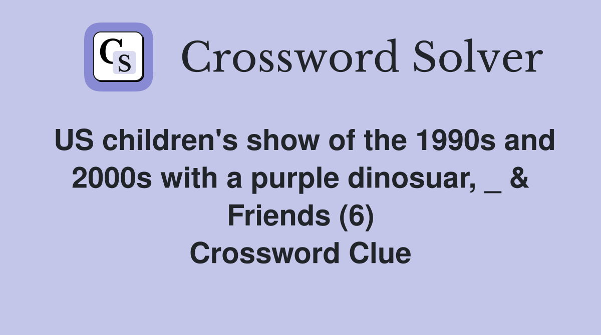 US children's show of the 1990s and 2000s with a purple dinosuar, _ & Friends (6) Crossword Clue