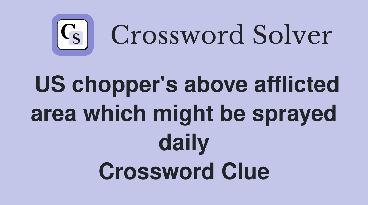 US chopper's above afflicted area which might be sprayed daily Crossword Clue