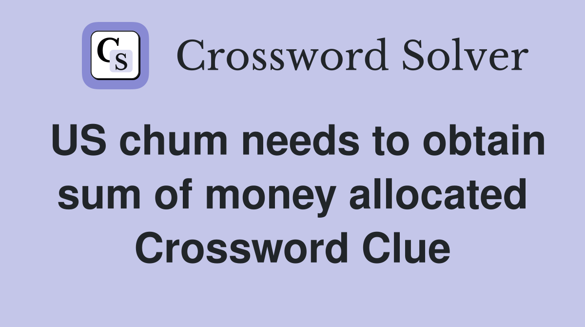 US chum needs to obtain sum of money allocated Crossword Clue