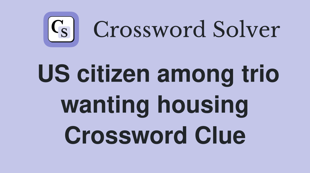 US citizen among trio wanting housing Crossword Clue
