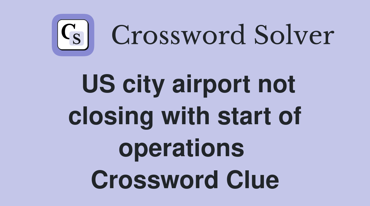 US city airport not closing with start of operations  Crossword Clue