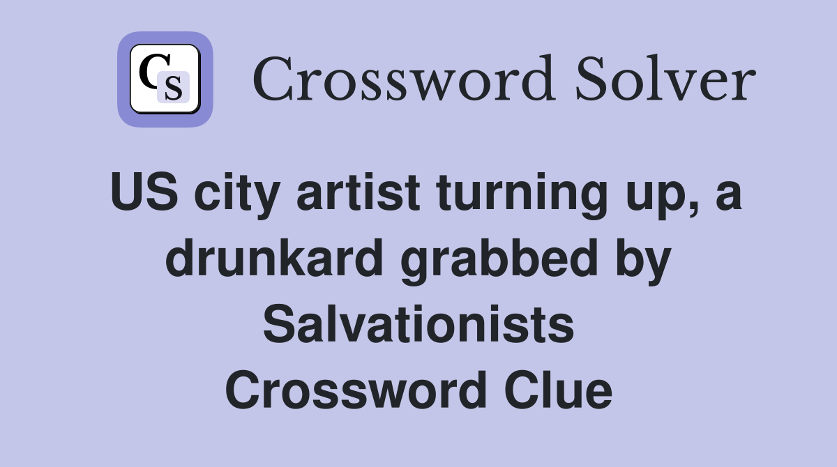 US city artist turning up, a drunkard grabbed by Salvationists Crossword Clue