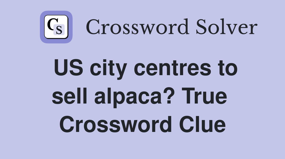 US city centres to sell alpaca? True  Crossword Clue