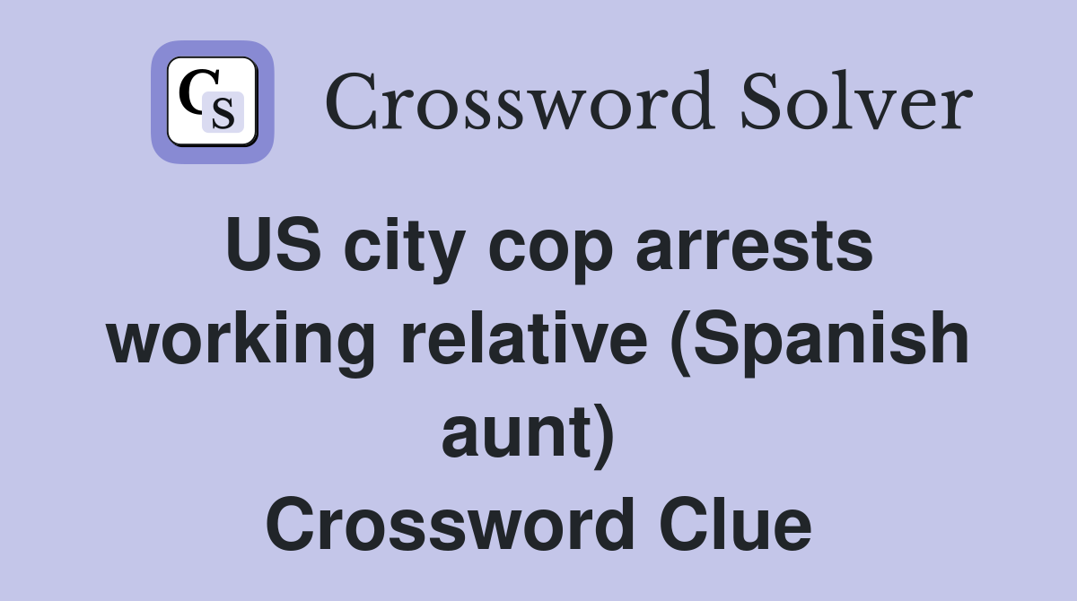 US city cop arrests working relative (Spanish aunt)  Crossword Clue