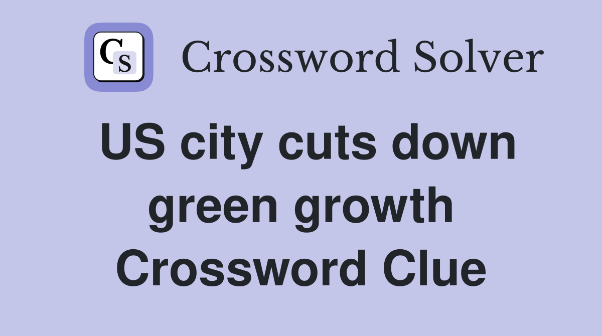 US city cuts down green growth Crossword Clue