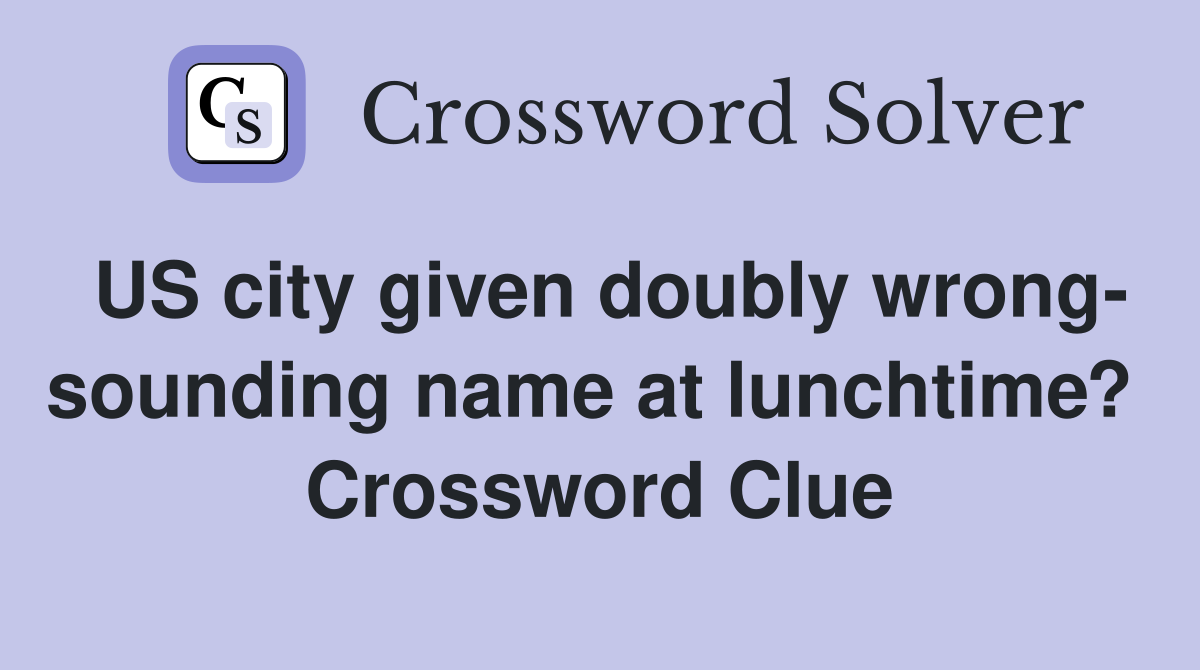US city given doubly wrong- sounding name at lunchtime?  Crossword Clue