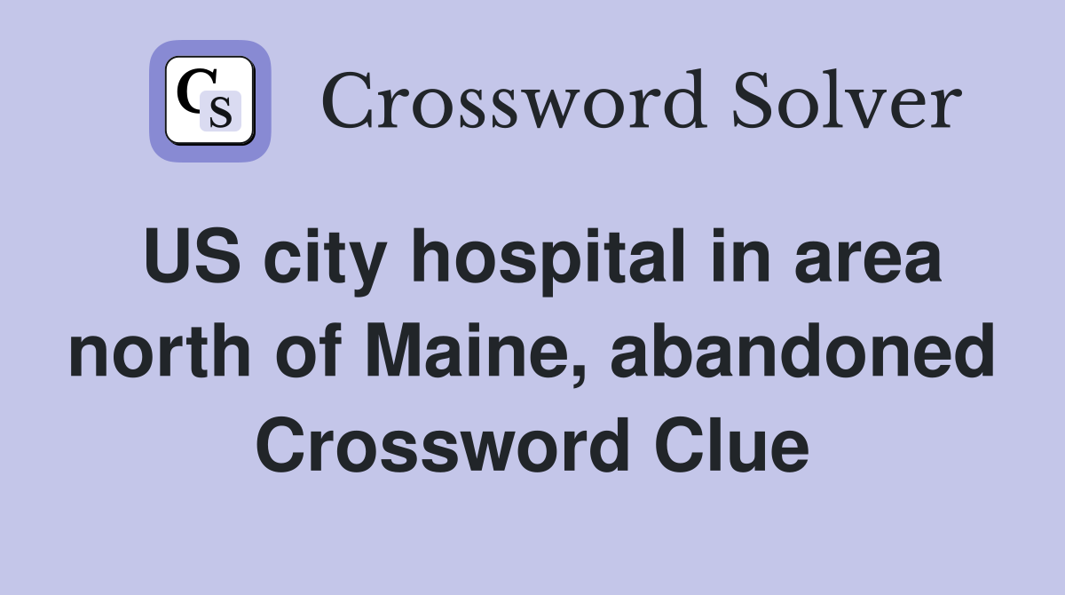 US city hospital in area north of Maine, abandoned Crossword Clue