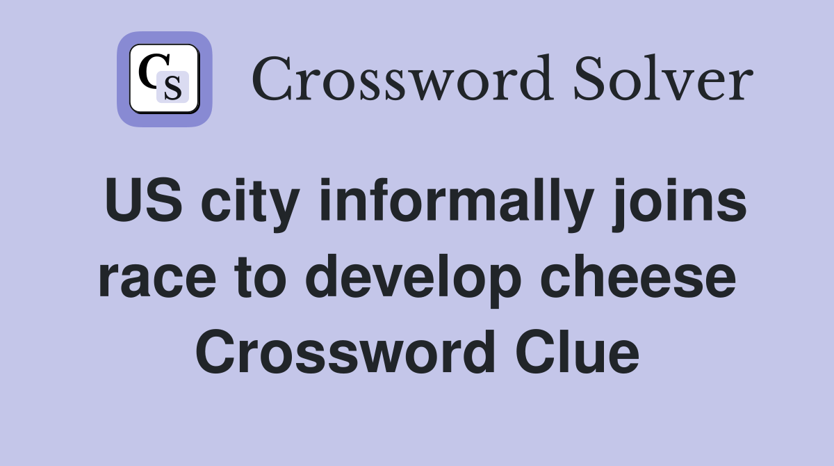 US city informally joins race to develop cheese Crossword Clue