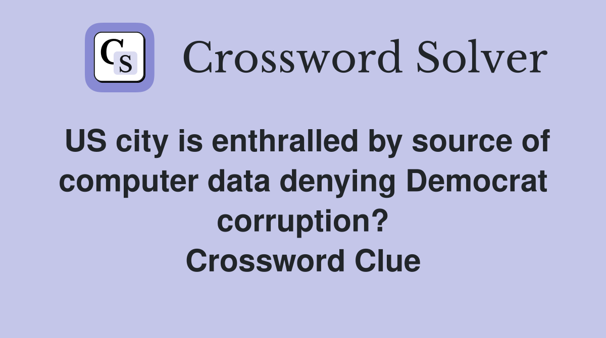 US city is enthralled by source of computer data denying Democrat corruption? Crossword Clue