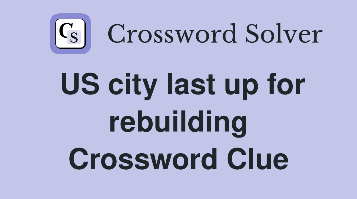 US city last up for rebuilding Crossword Clue