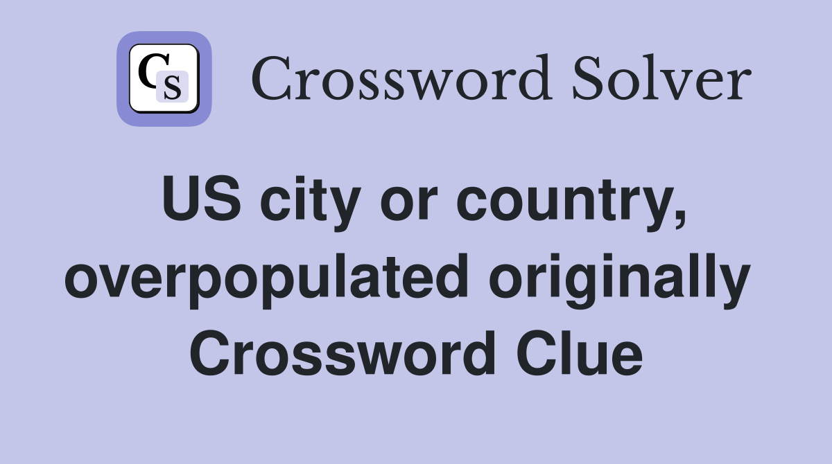 US city or country, overpopulated originally  Crossword Clue